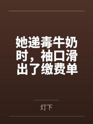 她递毒牛奶时,袖口滑出了缴费单 她递毒牛奶时,袖口滑出了缴费单