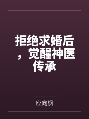 拒绝求婚后,觉醒神医传承 拒绝求婚后,觉醒神医传承