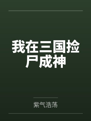 我在三国捡尸成神by紫气浩荡 我在三国捡尸成神by紫气浩荡