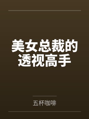 美女总裁的透视高手by五杯咖啡 美女总裁的透视高手by五杯咖啡