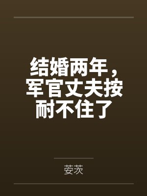 顾北念陆南辰结婚两年,军官丈夫按耐不住了 顾北念陆南辰结婚两年,军官丈夫按耐不住了