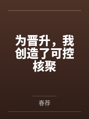 为晋升,我创造了可控核聚by春荐 为晋升,我创造了可控核聚by春荐