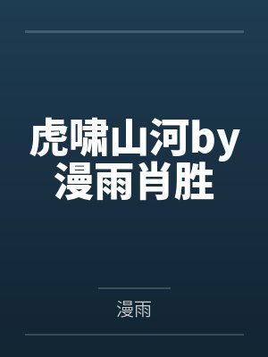 虎啸山河by漫雨肖胜 虎啸山河by漫雨肖胜