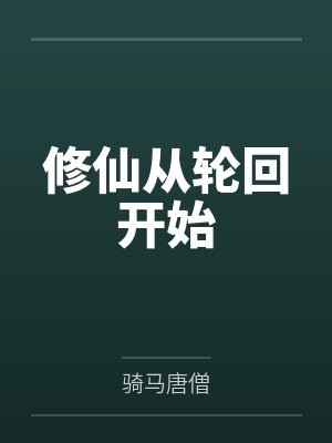 修仙从轮回开始by骑马唐僧笔趣阁无弹窗 修仙从轮回开始by骑马唐僧笔趣阁无弹窗