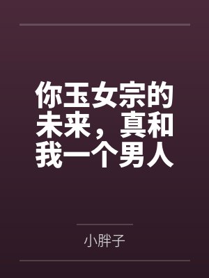 你玉女宗的未来,真和我一个男人没关系!by小胖子 你玉女宗的未来,真和我一个男人没关系!by小胖子