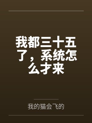 我都三十五了,系统怎么才来笔趣阁无弹窗 我都三十五了,系统怎么才来笔趣阁无弹窗