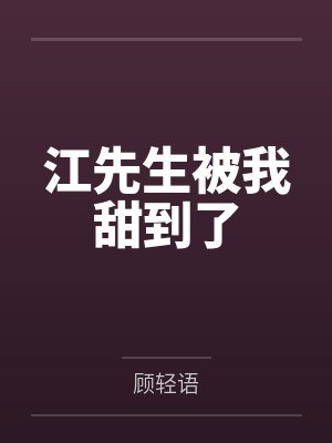 江先生被我甜到了by顾轻语笔趣阁无弹窗 江先生被我甜到了by顾轻语笔趣阁无弹窗