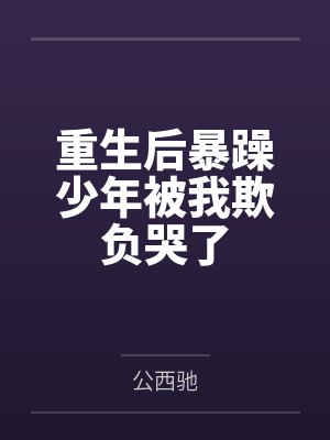 顾之恒陆悠然重生后暴躁少年被我欺负哭了 顾之恒陆悠然重生后暴躁少年被我欺负哭了