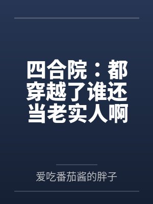 四合院:都穿越了谁还当老实人啊by爱吃番茄酱的胖子 四合院:都穿越了谁还当老实人啊by爱吃番茄酱的胖子