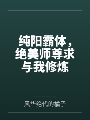 纯阳霸体,绝美师尊求与我修炼by风华绝代的橘子 纯阳霸体,绝美师尊求与我修炼by风华绝代的橘子