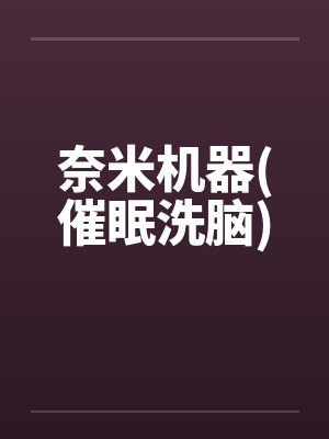 奈米机器(催眠洗脑) 奈米机器(催眠洗脑)