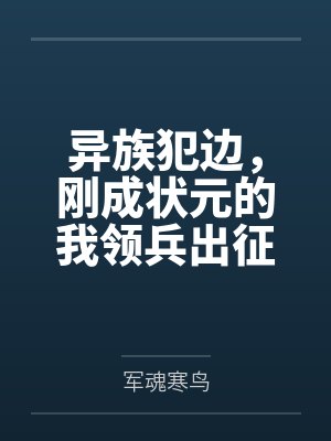 异族犯边,刚成状元的我领兵出征 异族犯边,刚成状元的我领兵出征