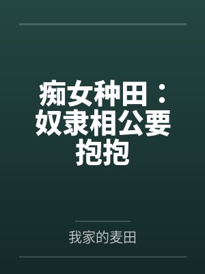 张瑛姝崔执文痴女种田:奴隶相公要抱抱 张瑛姝崔执文痴女种田:奴隶相公要抱抱
