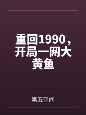 重回1990,开局一网大黄鱼by第五空间 重回1990,开局一网大黄鱼by第五空间