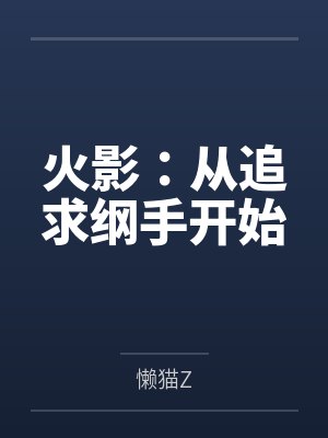 火影:从追求纲手开始by懒猫Z 火影:从追求纲手开始by懒猫Z