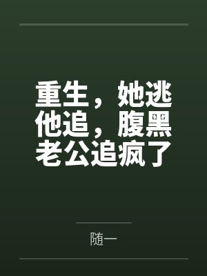 重生,她逃他追,腹黑老公追疯了 重生,她逃他追,腹黑老公追疯了