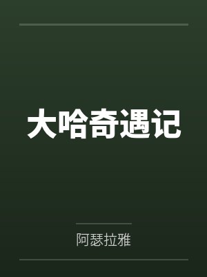 大哈奇遇记by阿瑟拉雅 大哈奇遇记by阿瑟拉雅