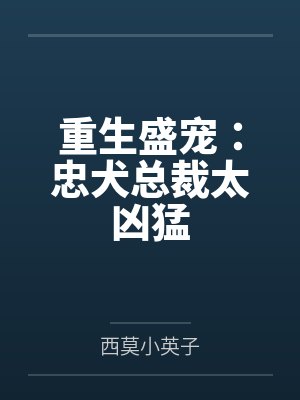重生盛宠:忠犬总裁太凶猛 重生盛宠:忠犬总裁太凶猛