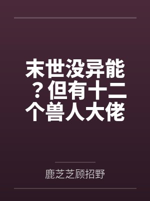 末世没异能?但有十二个兽人大佬 末世没异能?但有十二个兽人大佬