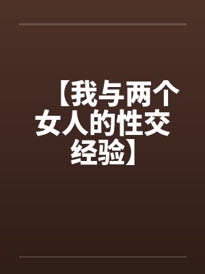 【我与两个女人的性交经验】