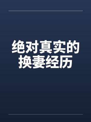 绝对真实的换妻经历 绝对真实的换妻经历