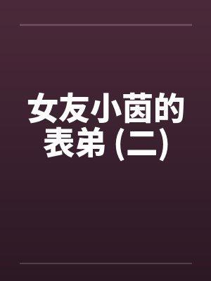 女友小茵的表弟 (二) 女友小茵的表弟 (二)
