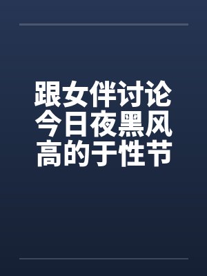 跟女伴讨论今日夜黑风高的于性节目 跟女伴讨论今日夜黑风高的于性节目