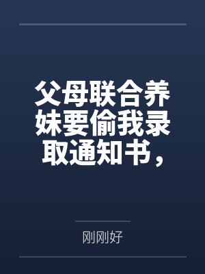 父母联合养妹要偷我录取通知书,我靠弹幕杀疯了 父母联合养妹要偷我录取通知书,我靠弹幕杀疯了