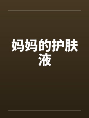 妈妈的护肤液 妈妈的护肤液
