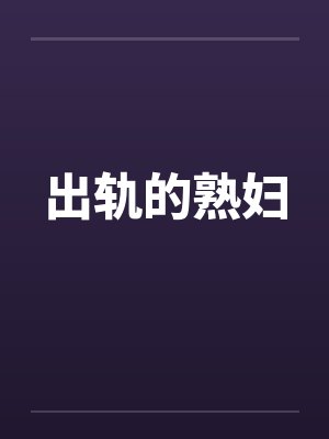 出轨的熟妇 出轨的熟妇