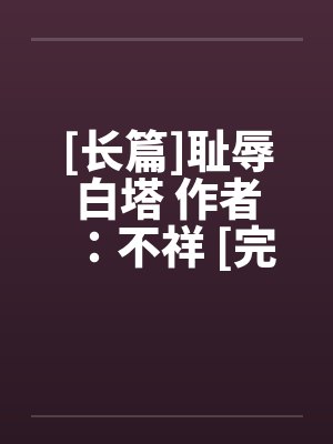[长篇]耻辱白塔 作者：不祥 [完整]