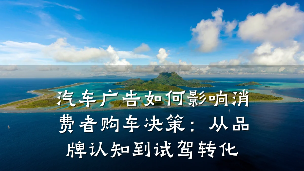 汽车广告如何影响消费者购车决策：从品牌认知到试驾转化