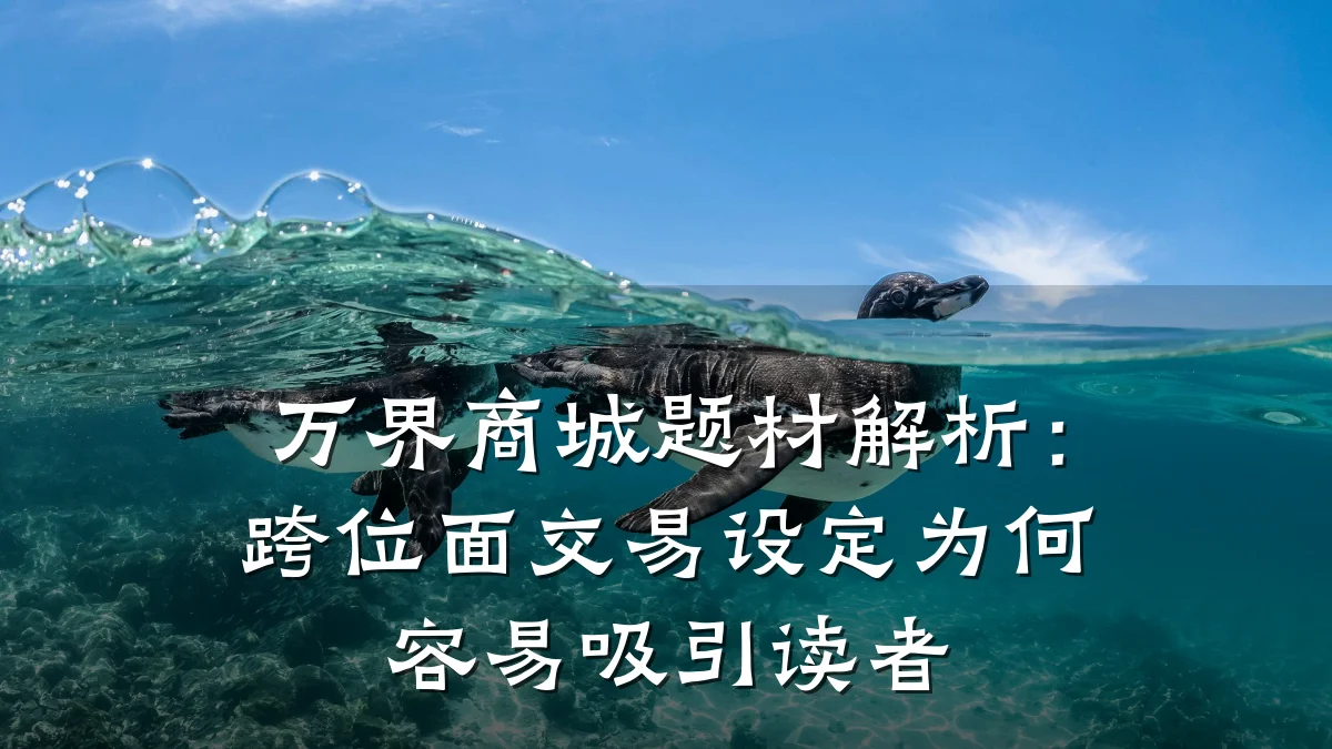 万界商城题材解析：跨位面交易设定为何容易吸引读者
