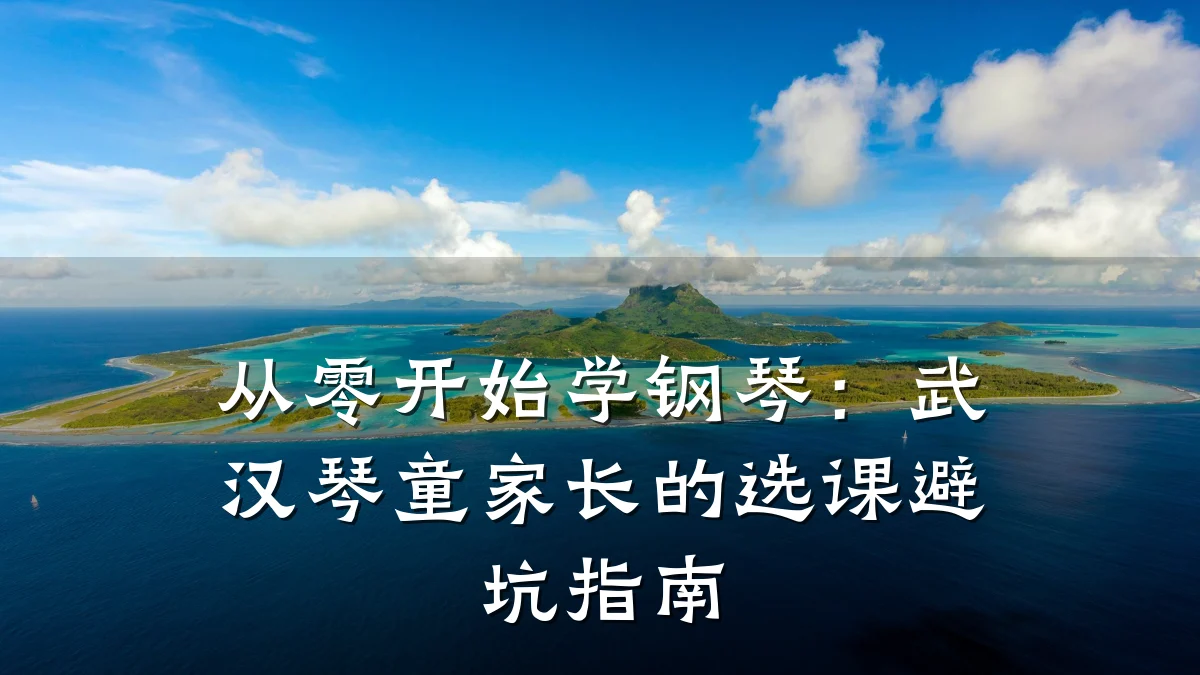 从零开始学钢琴:武汉琴童家长的选课避坑指南