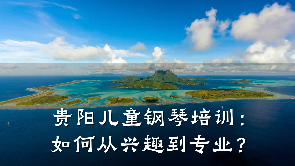 贵阳儿童钢琴培训：如何从兴趣到专业？