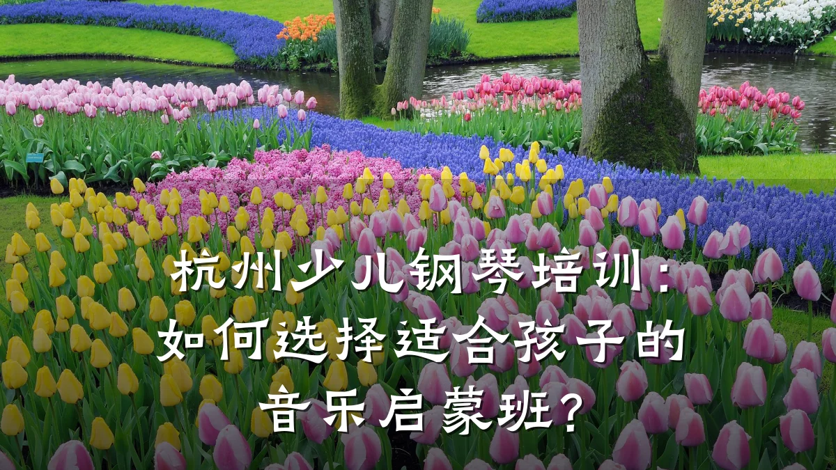 杭州少儿钢琴培训:如何选择适合孩子的音乐启蒙班?