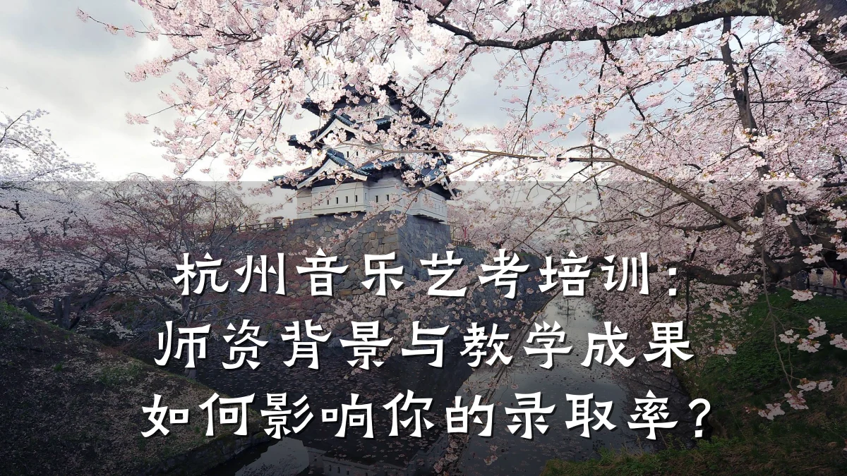 杭州音乐艺考培训:师资背景与教学成果如何影响你的录取率?