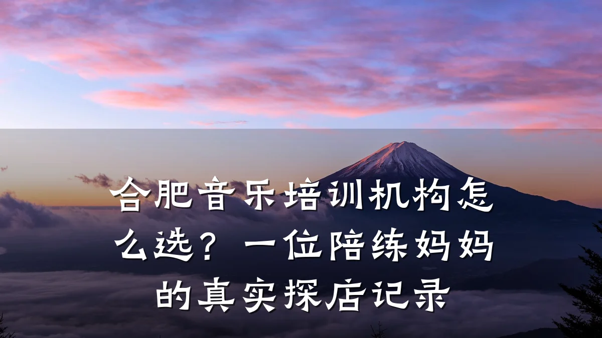 合肥音乐培训机构怎么选?一位陪练妈妈的真实探店记录