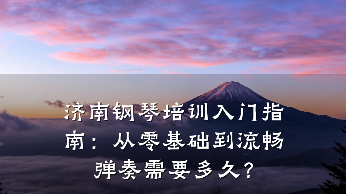 济南钢琴培训入门指南：从零基础到流畅弹奏需要多久？