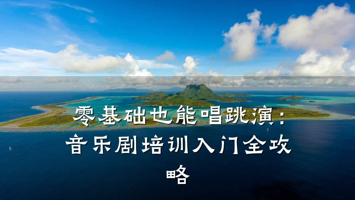 零基础也能唱跳演:音乐剧培训入门全攻略