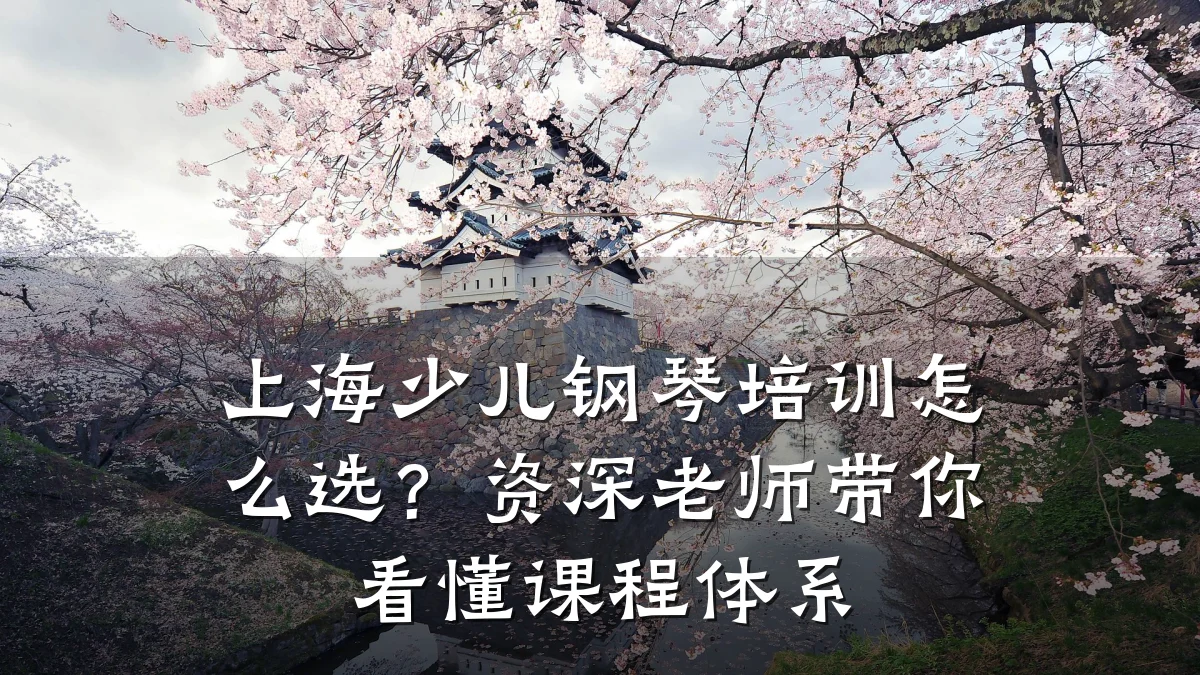 上海少儿钢琴培训怎么选?资深老师带你看懂课程体系