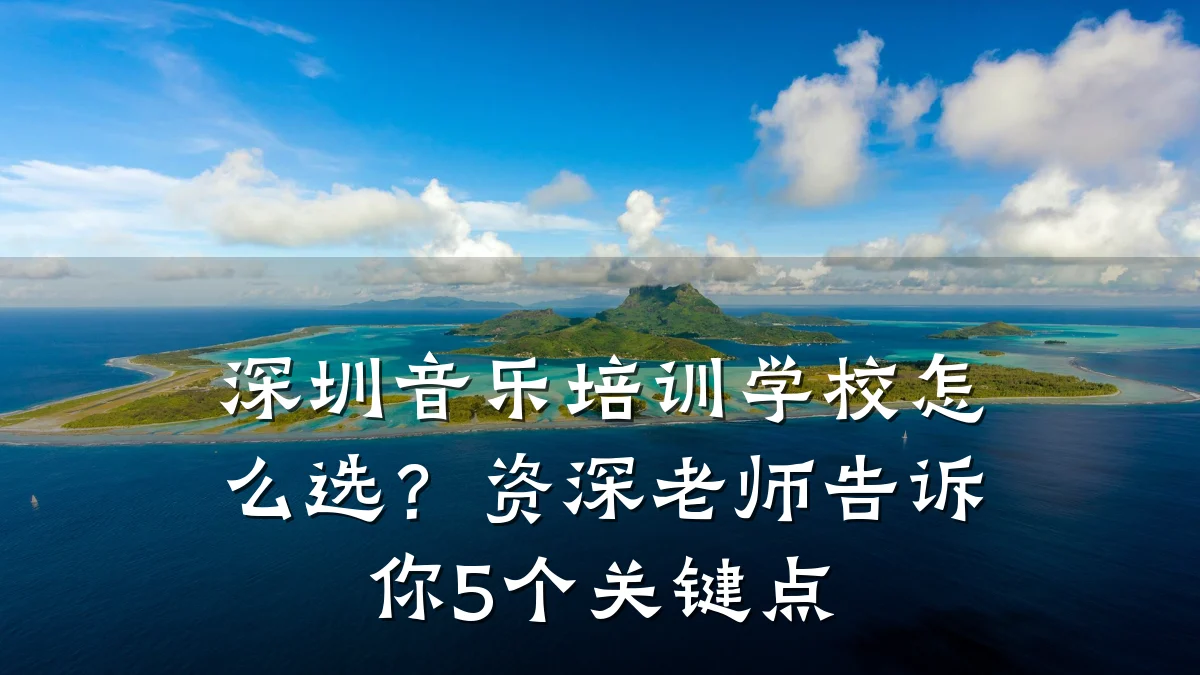 深圳音乐培训学校怎么选?资深老师告诉你5个关键点