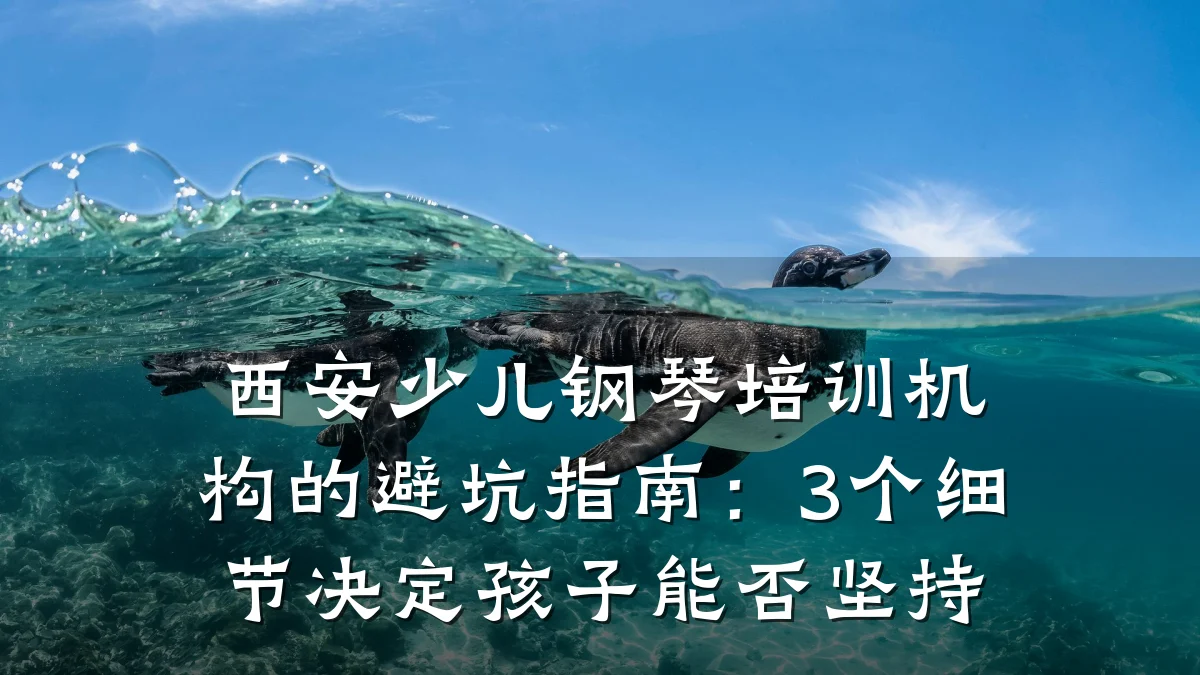 西安少儿钢琴培训机构的避坑指南:3个细节决定孩子能否坚持