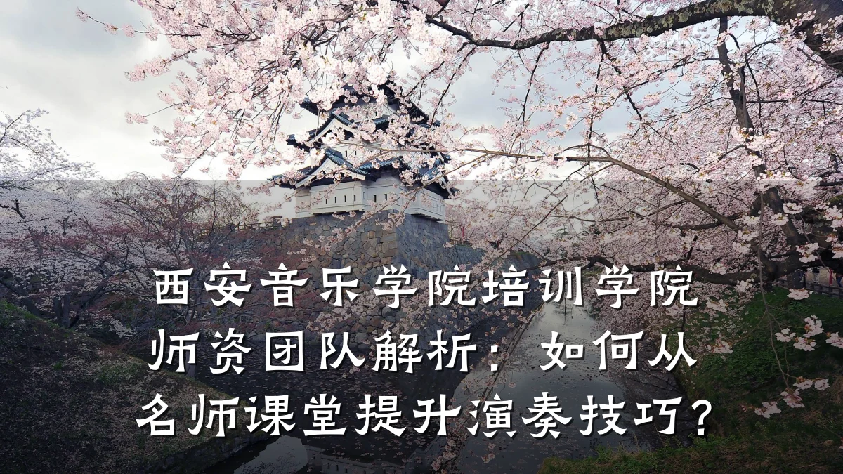 西安音乐学院培训学院师资团队解析：如何从名师课堂提升演奏技巧？