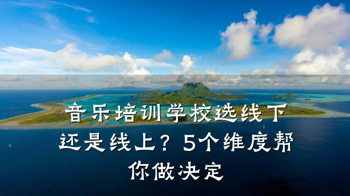音乐培训学校选线下还是线上?5个维度帮你做决定