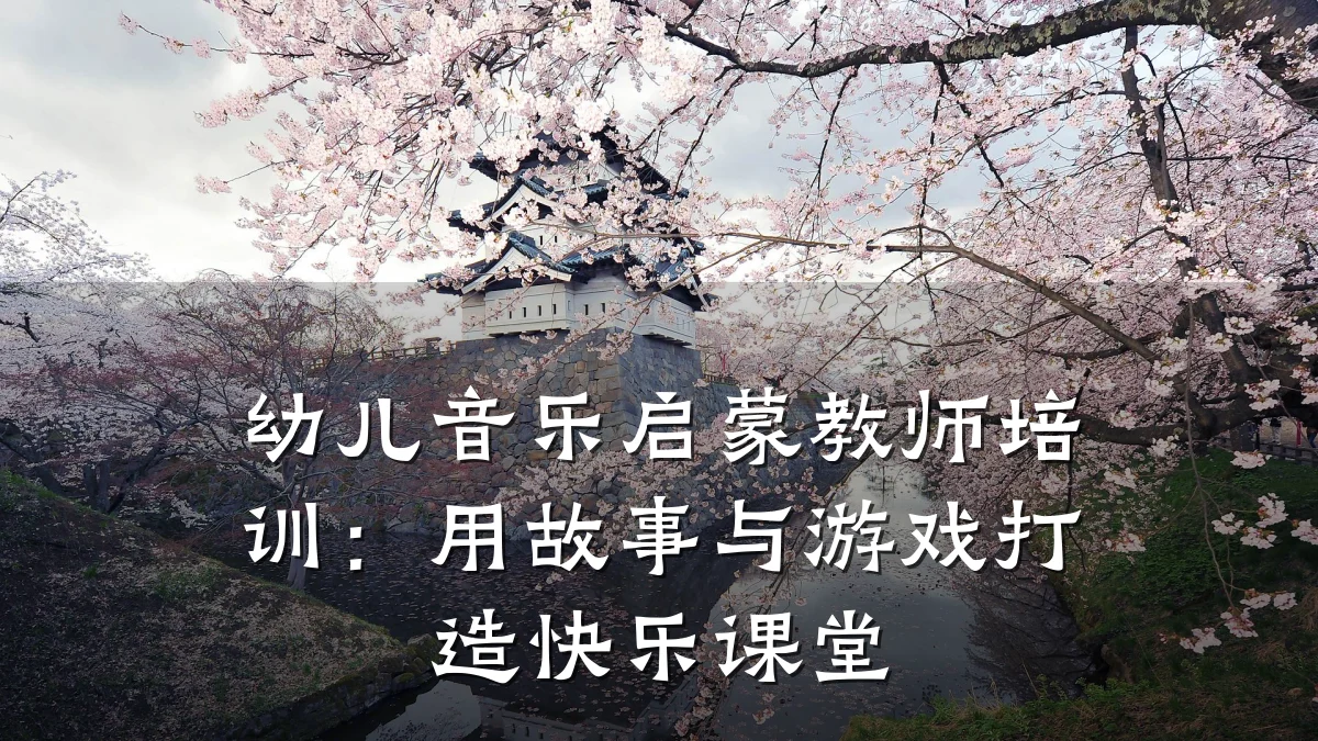 幼儿音乐启蒙教师培训:用故事与游戏打造快乐课堂