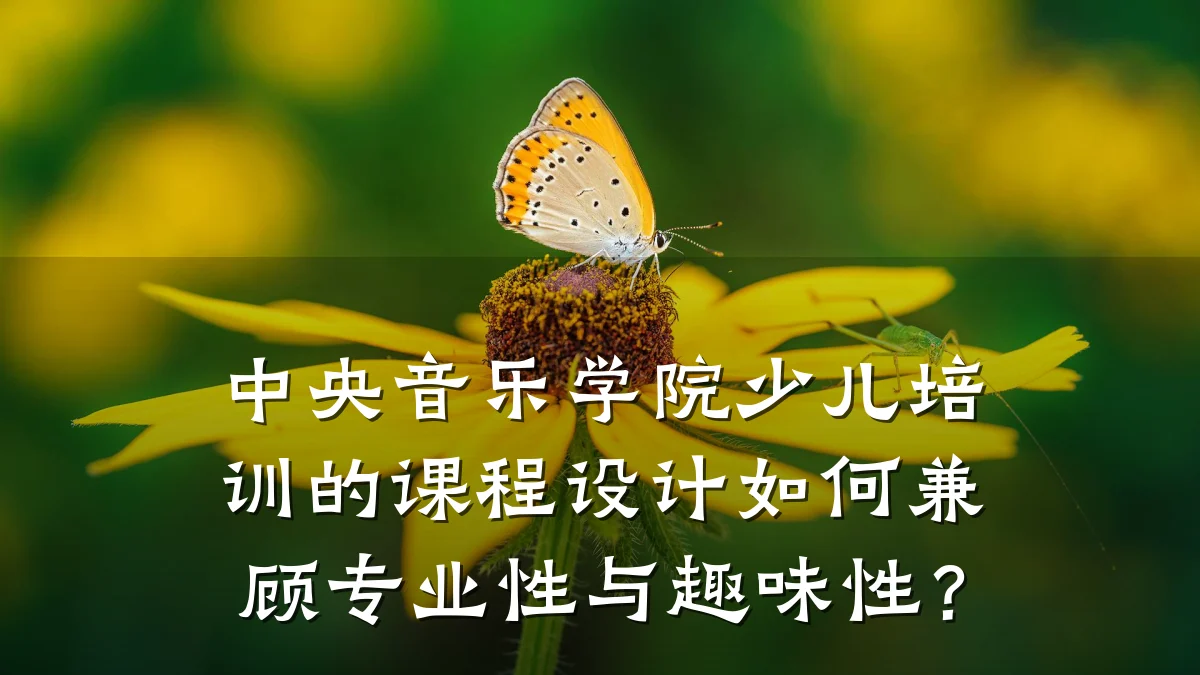 中央音乐学院少儿培训的课程设计如何兼顾专业性与趣味性?