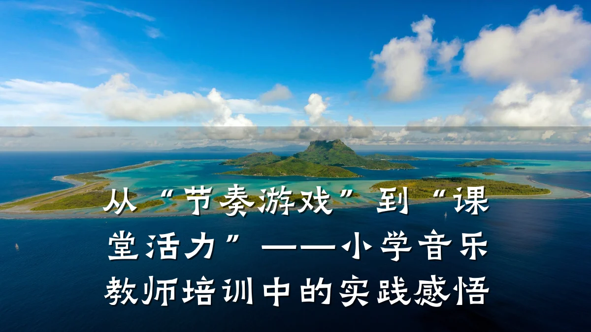 从“节奏游戏”到“课堂活力”——小学音乐教师培训中的实践感悟