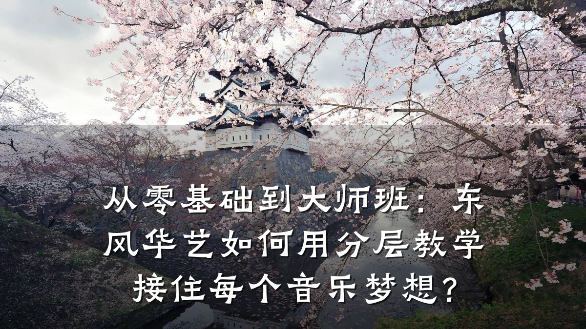 从零基础到大师班:东风华艺如何用分层教学接住每个音乐梦想?