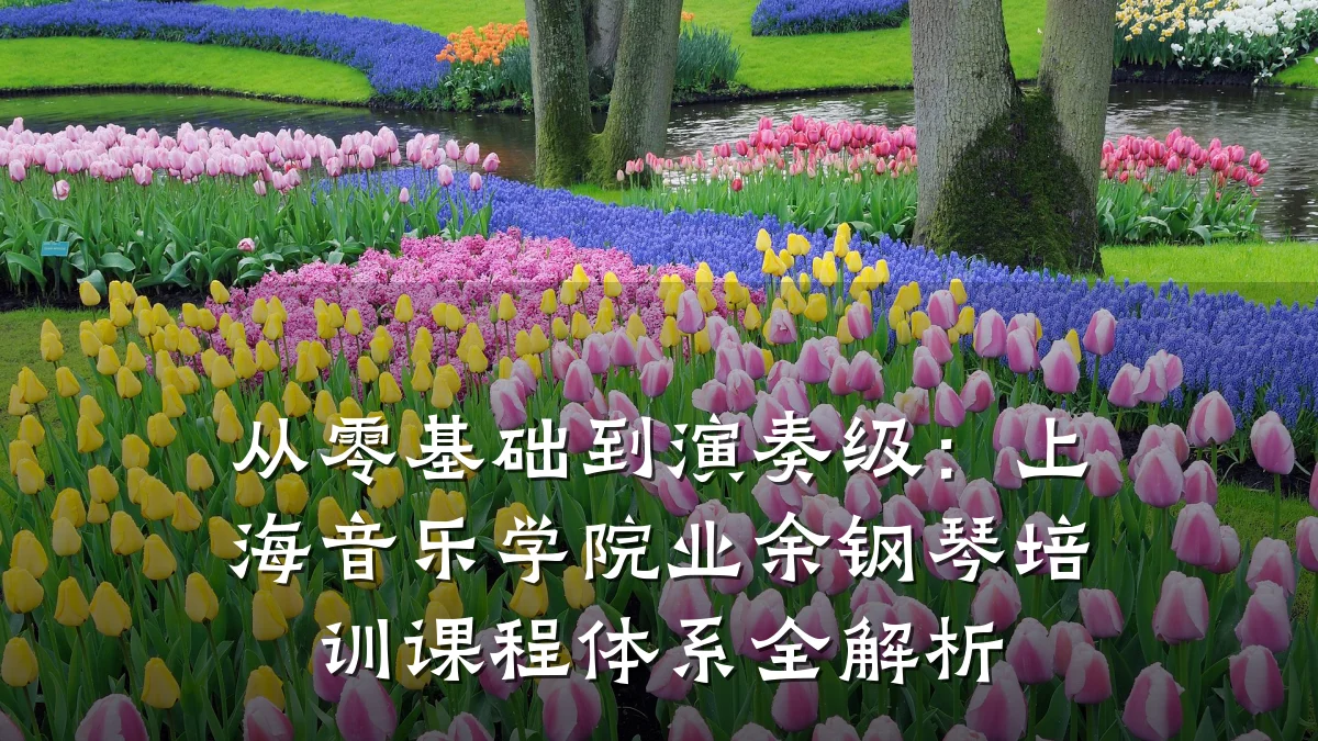 从零基础到演奏级：上海音乐学院业余钢琴培训课程体系全解析